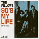 THE PILLOWS / 90'S MY LIFE returns